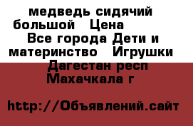 медведь сидячий, большой › Цена ­ 2 000 - Все города Дети и материнство » Игрушки   . Дагестан респ.,Махачкала г.